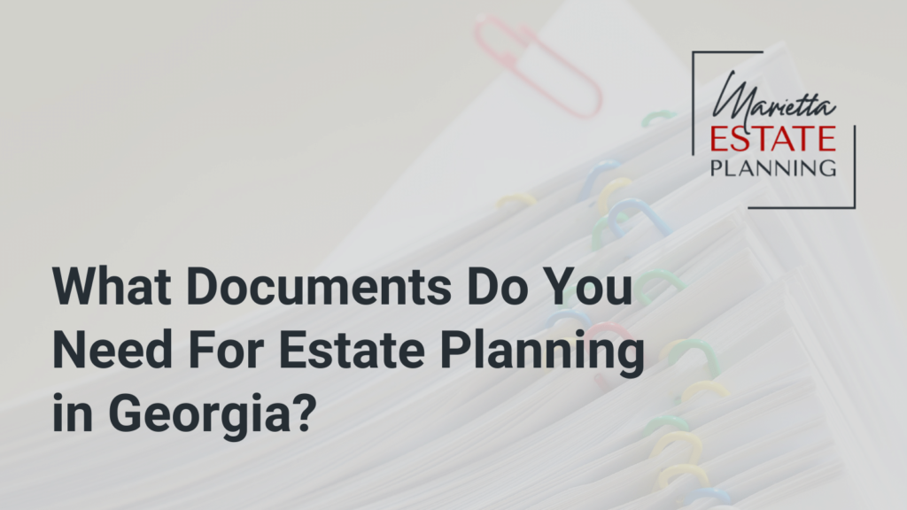 What Documents Do You Need For Estate Planning in Georgia - Marietta Estate Planning - Kim Frye