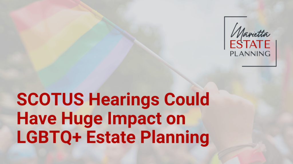 SCOTUS Hearings Impact on LGBTQ+ Estate Planning - Marietta Estate Planning - Kim Frye